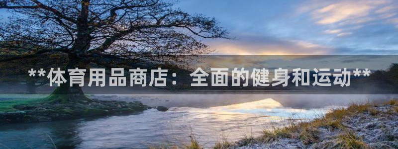 欧陆娱乐代理多少个点位：**体育用品商店：全面的健身
