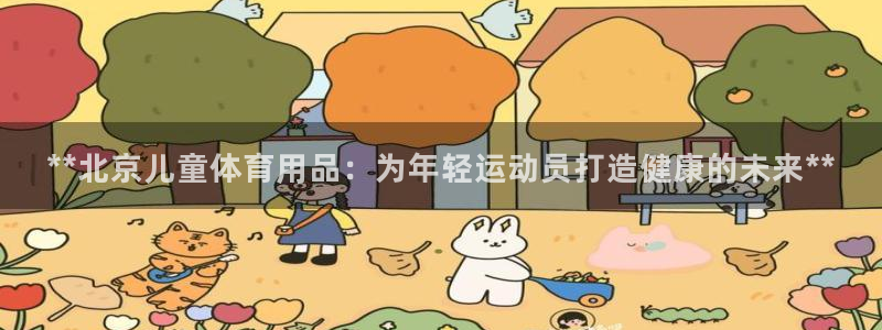 欧陆娱乐出款：**北京儿童体育用品：为年轻运动员打造