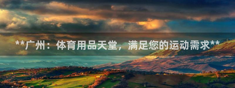 欧陆娱乐怎么样：**广州：体育用品天堂，满足您的运动