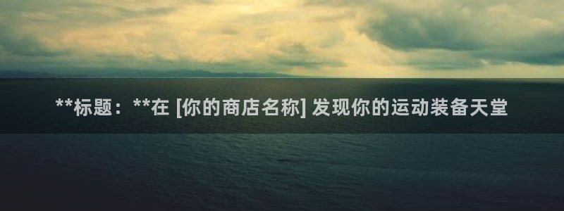 欧陆娱乐官网：**标题：**在 [你的商店名称] 发
