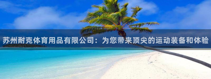 欧陆娱乐平台登陆地址是什么样的：苏州耐克体育用品有限