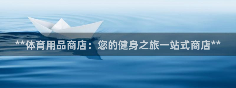 欧陆娱乐信誉吗：**体育用品商店：您的健身之旅一站式