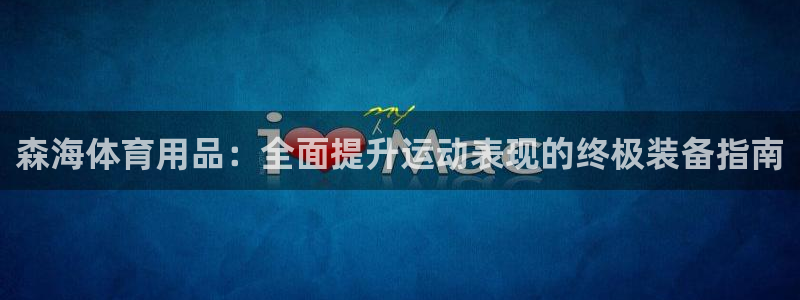 欧陆娱乐代理多少个点位：森海体育用品：全面提升运动表