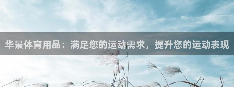 欧陆娱乐官网入口下载：华景体育用品：满足您的运动需求