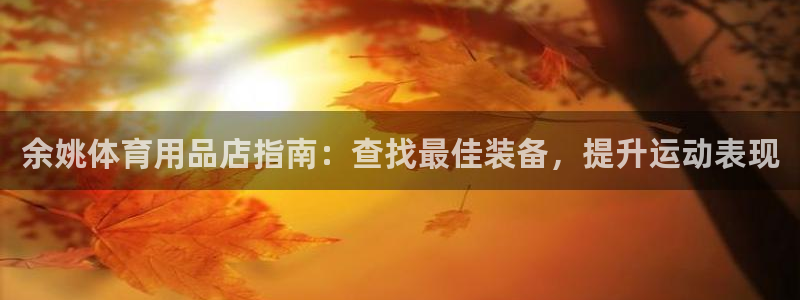 欧陆娱乐官网下载安装手机版：余姚体育用品店指南：查找