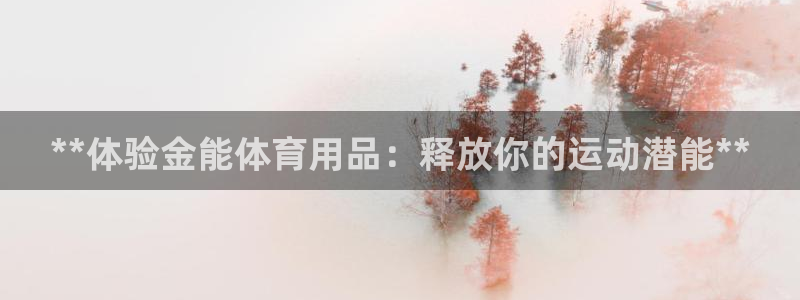 欧陆娱乐平台官网下载：**体验金能体育用品：释放你的