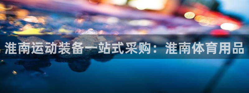 欧陆娱乐安全吗：淮南运动装备一站式采购：淮南体育用品