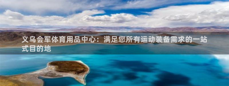 欧陆娱乐官网网址是什么：义乌会军体育用品中心：满足您