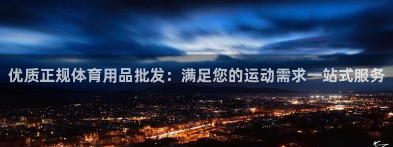 欧陆娱乐平台官网入口：优质正规体育用品批发：满足您的