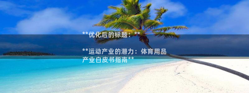 欧陆官方网站：**优化后的标题：**

**运动产业