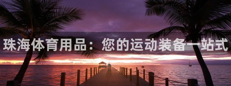 欧陆娱乐注册代理多少钱一年：珠海体育用品：您的运动装