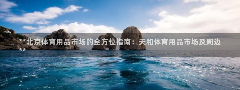 欧陆娱乐有限公司官网：**北京体育用品市场的全方位指