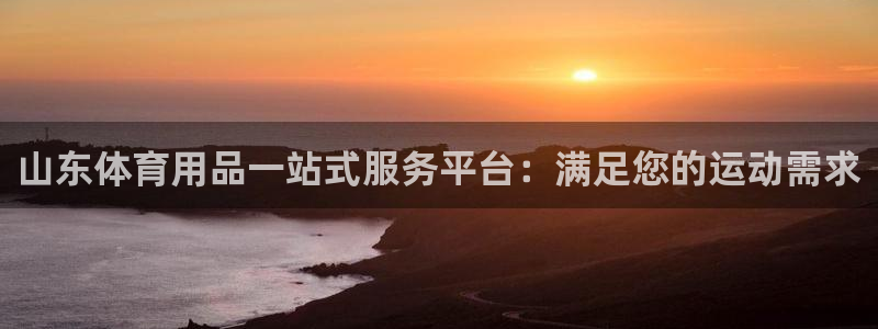 欧陆娱乐客服电话人工服务热线：山东体育用品一站式服务