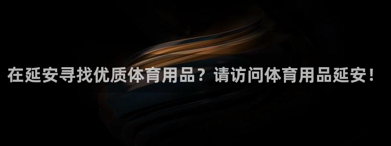 欧陆娱乐讲7O777：在延安寻找优质体育用品？请访问