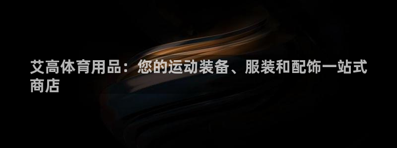 欧陆娱乐平台官网下载：艾高体育用品：您的运动装备、服