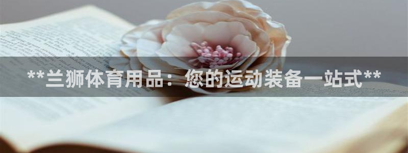 欧陆娱乐官网注册中心：**兰狮体育用品：您的运动装备
