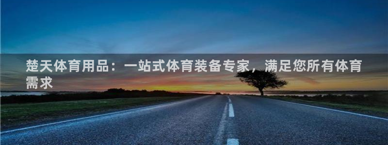 欧陆娱乐注册链接怎么弄：楚天体育用品：一站式体育装备