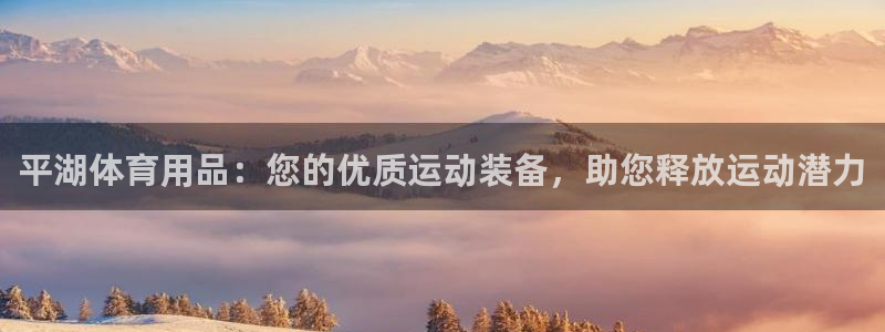 欧陆娱乐官网首页：平湖体育用品：您的优质运动装备，助