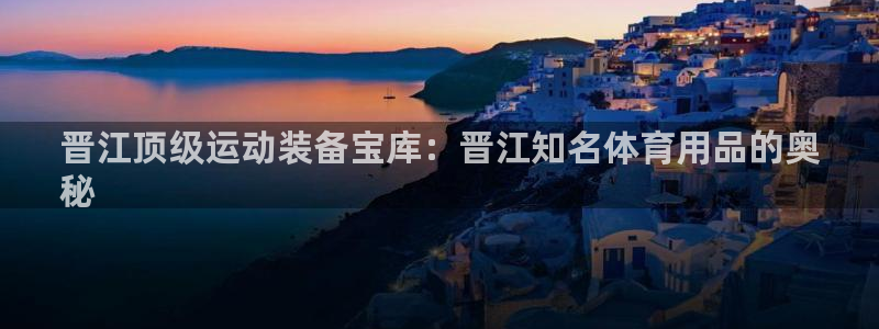 欧陆娱乐注册芯7o777ts=0：晋江顶级运动装备宝