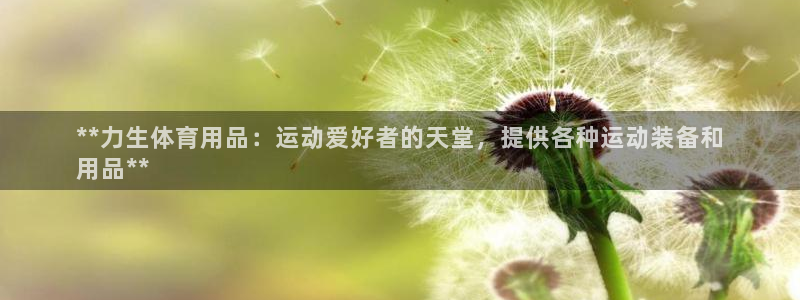 欧陆娱乐稳中：**力生体育用品：运动爱好者的天堂，提供各种运