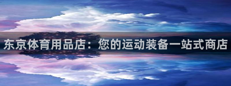 欧陆娱乐请输入USDT地址：东京体育用品店：您的运动装备一站