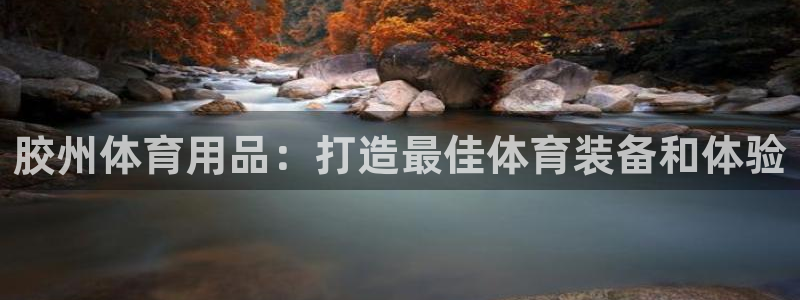 欧陆娱乐平台咋样赚钱的：胶州体育用品：打造最佳体育装
