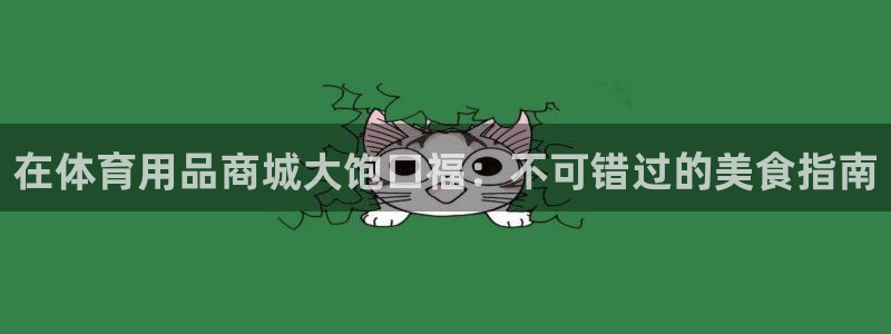 欧陆娱乐官网首页下载：在体育用品商城大饱口福：不可错
