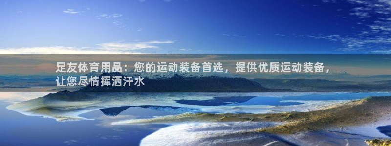 重庆欧陆娱乐有限公司：足友体育用品：您的运动装备首选