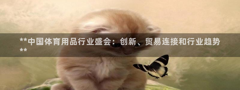 欧陆娱乐官网首页下载：**中国体育用品行业盛会：创新