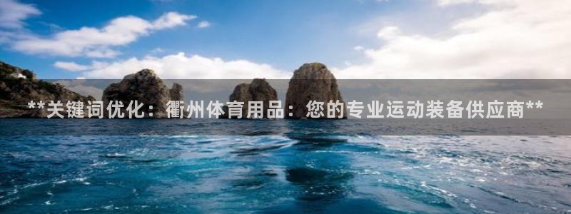 欧陆娱乐信誉如何：**关键词优化：衢州体育用品：您的