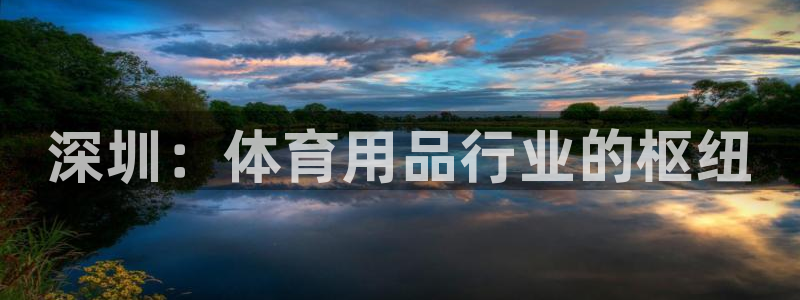 欧陆娱乐能提现嘛现在：深圳：体育用品行业的枢纽