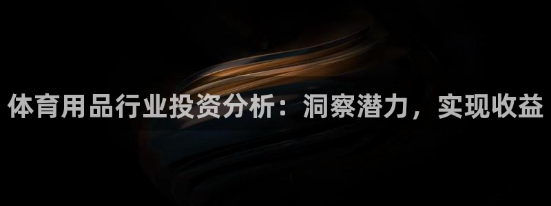 欧陆娱乐客服电话人工服务电话：体育用品行业投资分析：
