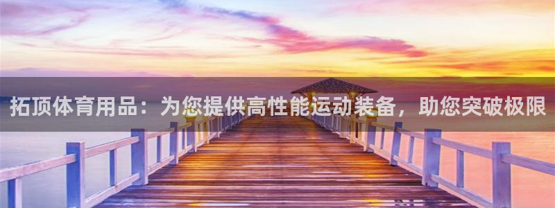 欧陆娱乐官网下载安装手机版：拓顶体育用品：为您提供高