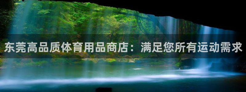 欧陆娱乐代理 贴吧官网：东莞高品质体育用品商店：满足