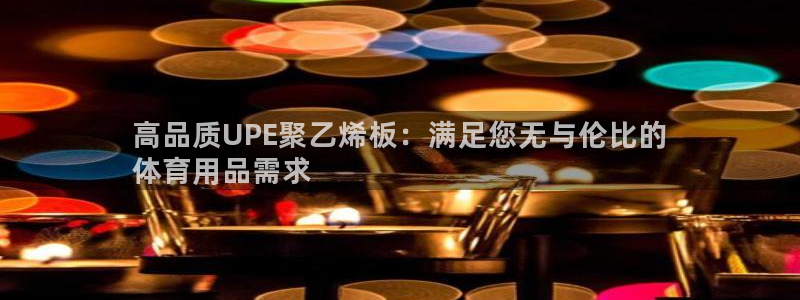 欧陆娱乐挂机怎么玩游戏：高品质UPE聚乙烯板：满足您