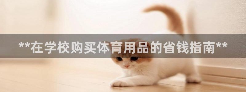 欧陆娱乐会员有什么用：**在学校购买体育用品的省钱指