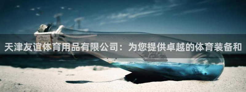 欧陆娱乐登录注册平台下载：天津友谊体育用品有限公司：