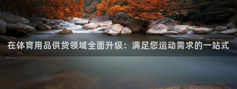 欧陆娱乐平台咋样啊赚钱：在体育用品供货领域全面升级：