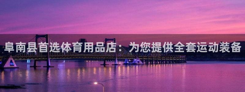 欧陆娱乐官网下载安装苹果：阜南县首选体育用品店：为您