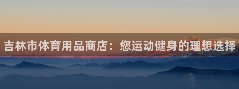 欧陆娱乐是正规吗?：吉林市体育用品商店：您运动健身的