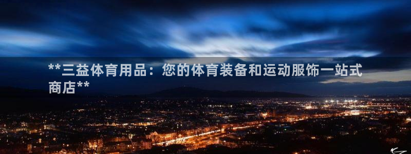 欧陆娱乐会员：**三益体育用品：您的体育装备和运动服