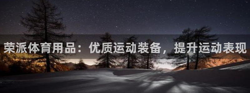 欧陆娱乐是真的吗：荣派体育用品：优质运动装备，提升运