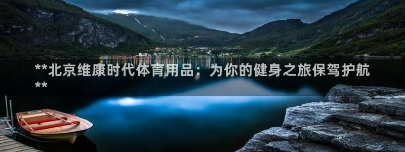 欧陆娱乐能提现嘛现在：**北京维康时代体育用品：为你
