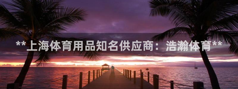 欧陆娱乐测速网站：**上海体育用品知名供应商：浩瀚体