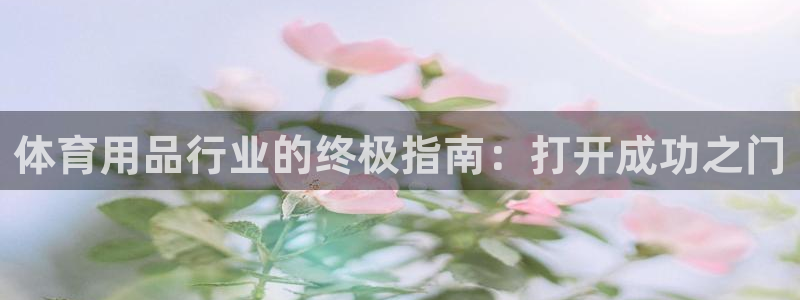 欧陆娱乐测试官网：体育用品行业的终极指南：打开成功之