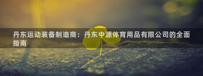 欧陆娱乐注册链接安全吗可靠吗：丹东运动装备制造商：丹