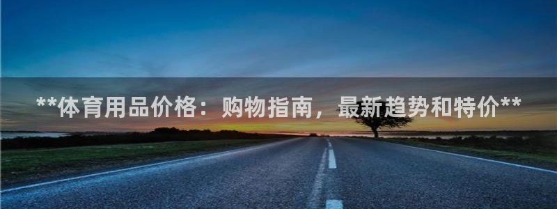 欧陆娱乐有风险吗：**体育用品价格：购物指南，最新趋