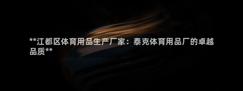 欧陆娱乐代理 贴吧是真的吗：**江都区体育用品生产厂