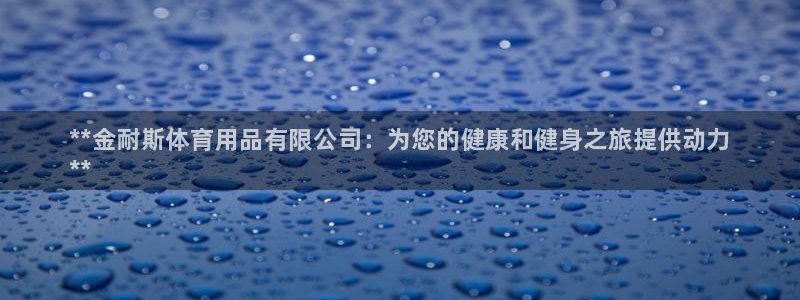 欧陆娱乐官网下载安装：**金耐斯体育用品有限公司：为您的健康