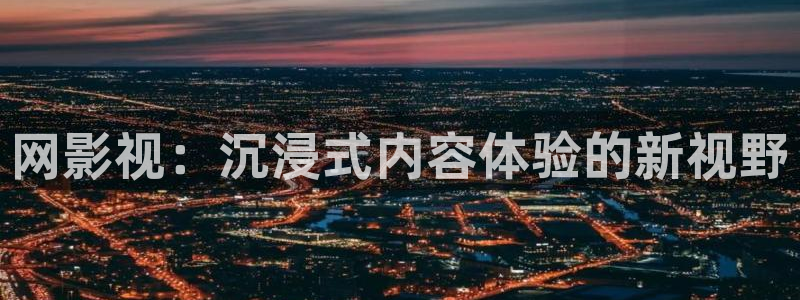即看影视在线观看：网影视：沉浸式内容体验的新视野